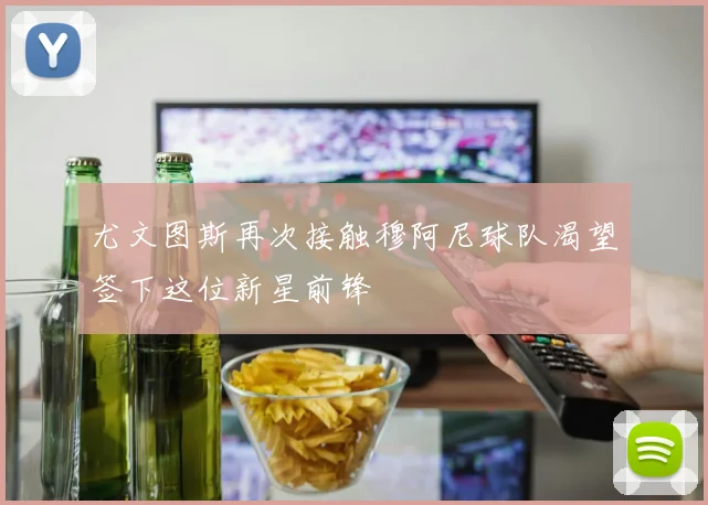 尤文图斯再次接触穆阿尼球队渴望签下这位新星前锋