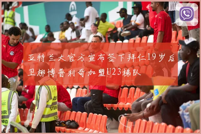 亚特兰大官方宣布签下拜仁19岁后卫柳博普利奇加盟U23梯队