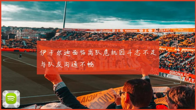 伊卡尔迪面临离队危机因斗志不足与队友沟通不畅