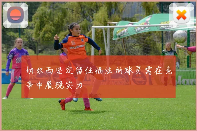 切尔西坚定留住福法纳球员需在竞争中展现实力