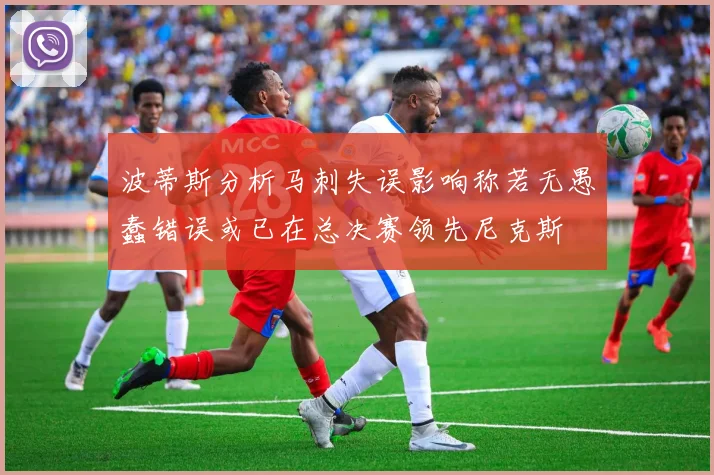 波蒂斯分析马刺失误影响称若无愚蠢错误或已在总决赛领先尼克斯