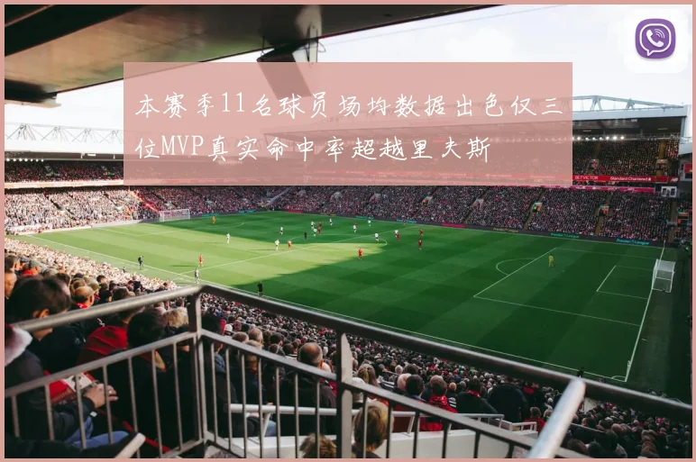 本赛季11名球员场均数据出色仅三位MVP真实命中率超越里夫斯
