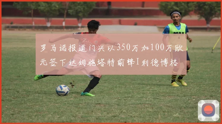 罗马诺报道门兴以350万加100万欧元签下达姆施塔特前锋I利德博格